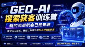 GEO-AI搜索获客训练营,新的流量机会已经来临,学会GEO技术,就能让AI成为你24小时超级销售-晓懂云创